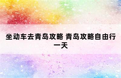 坐动车去青岛攻略 青岛攻略自由行一天